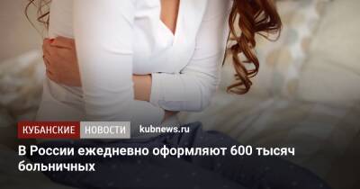 В России ежедневно оформляют 600 тысяч больничных