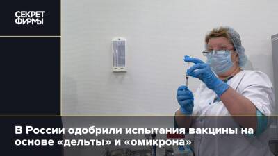 В России одобрили испытания вакцины на основе «дельты» и «омикрона»