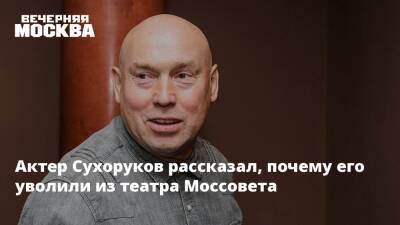 Актер Сухоруков рассказал, почему его уволили из театра Моссовета