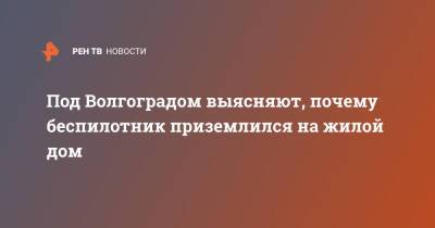 Под Волгоградом выясняют, почему беспилотник приземлился на жилой дом