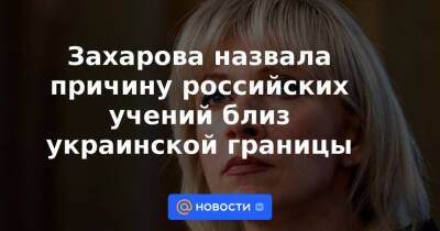 Захарова назвала причину российских учений близ украинской границы
