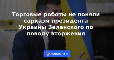 Торговые роботы не поняли сарказм президента Украины Зеленского по поводу вторжения