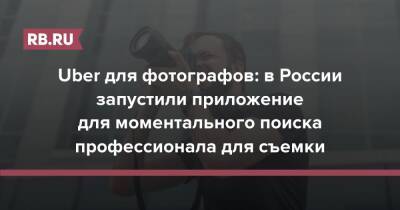 Uber для фотографов: в России запустили приложение для моментального поиска профессионала для съемки