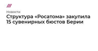 Лаврентий Берия - Структура «Росатома» закупила 15 сувенирных бюстов Берии - tvrain.ru - Россия