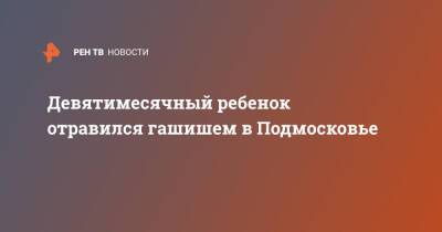 Девятимесячный ребенок отравился гашишем в Подмосковье