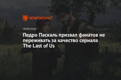 Педро Паскаль призвал фанатов не переживать за качество сериала The Last of Us
