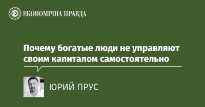 Почему богатые люди не управляют своим капиталом самостоятельно