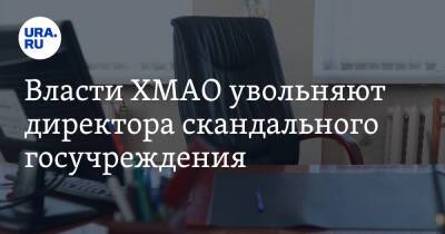 Власти ХМАО увольняют директора скандального госучреждения