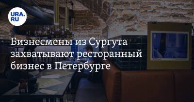 Бизнесмены из Сургута захватывают ресторанный бизнес в Петербурге