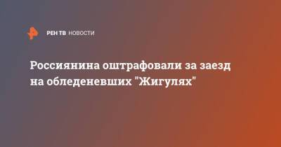 Россиянина оштрафовали за заезд на обледеневших "Жигулях"