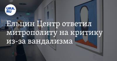 Ельцин Центр ответил митрополиту на критику из-за вандализма. «На „глазках“ легко заработать очки»