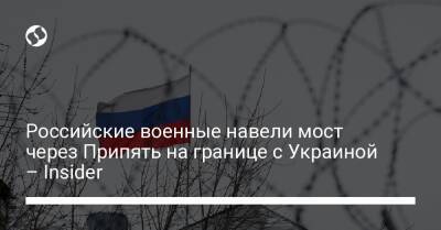 Российские военные навели мост через Припять на границе с Украиной – Insider