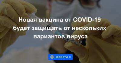 Новая вакцина от COVID-19 будет защищать от нескольких вариантов вируса - news.mail.ru