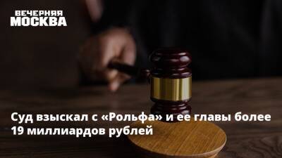 Суд взыскал с «Рольфа» и ее главы более 19 миллиардов рублей