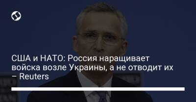США и НАТО: Россия наращивает войска возле Украины, а не отводит их – Reuters