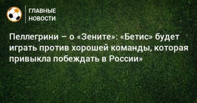 Пеллегрини – о «Зените»: «Бетис» будет играть против хорошей команды, которая привыкла побеждать в России»