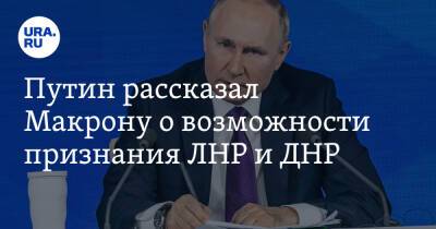 Путин рассказал Макрону о возможности признания ЛНР и ДНР