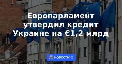Европарламент утвердил кредит Украине на €1,2 млрд