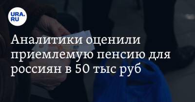 Аналитики оценили приемлемую пенсию для россиян в 50 тыс руб