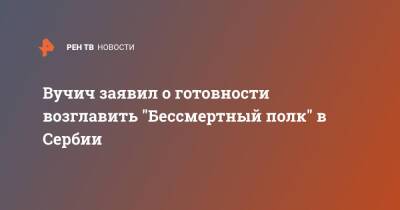 Евгений Примаков - Александр Вучич - Петр ВЕЛИКИЙ (Великий) - Александар Вучич - Вучич заявил о готовности возглавить "Бессмертный полк" в Сербии - ren.tv - Москва - Россия - Сербия - Белград - Иерусалим