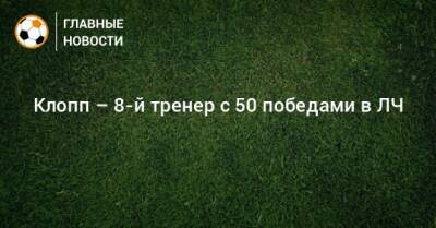 Клопп – 8-й тренер с 50 победами в ЛЧ