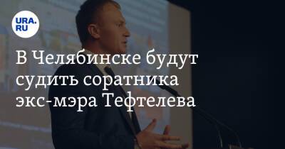 В Челябинске будут судить соратника экс-мэра Тефтелева
