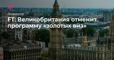 Сергей Скрипаля - FT: Великобритания отменит программу «золотых виз» - tvrain.ru - Россия - Англия - Черногория