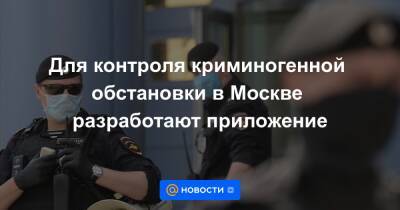 Для контроля криминогенной обстановки в Москве разработают приложение