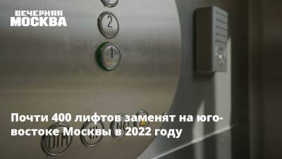 Почти 400 лифтов заменят на юго-востоке Москвы в 2022 году