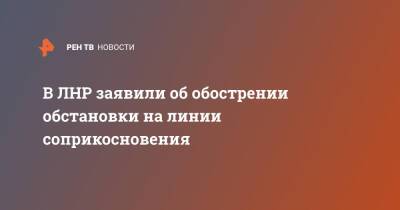 В ЛНР заявили об обострении обстановки на линии соприкосновения