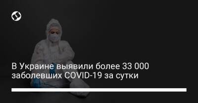 В Украине выявили более 33 000 заболевших COVID-19 за сутки