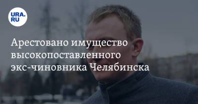Арестовано имущество высокопоставленного экс-чиновника Челябинска