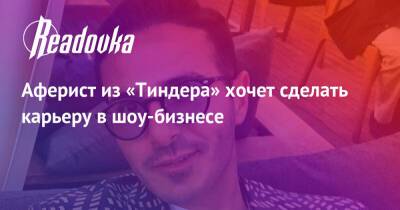 Аферист из «Тиндера» хочет сделать карьеру в шоу-бизнесе - readovka.news - США
