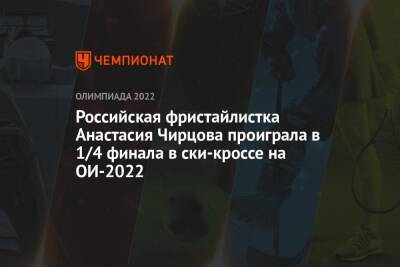 Российская фристайлистка Анастасия Чирцова проиграла в 1/4 финала в ски-кроссе на ОИ-2022