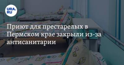 Приют для престарелых в Пермском крае закрыли из-за антисанитарии