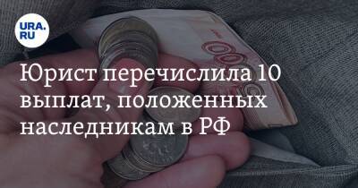 Юрист перечислила 10 выплат, положенных наследникам в РФ