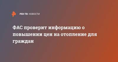 ФАС проверит информацию о повышении цен на отопление для граждан