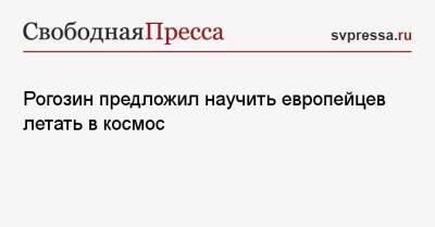 Дмитрий Рогозин - Рогозин предложил научить европейцев летать в космос - svpressa.ru - Россия - Французская Гвиана