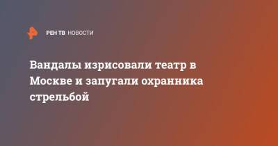 Вандалы изрисовали театр в Москве и запугали охранника стрельбой