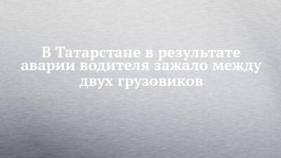 В Татарстане в результате аварии водителя зажало между двух грузовиков - chelny-izvest.ru - респ. Татарстан - Набережные Челны - район Елабужский