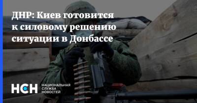 ДНР: Киев готовится к силовому решению ситуации в Донбассе