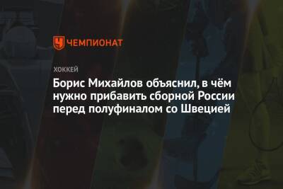 Борис Михайлов объяснил, в чём нужно прибавить сборной России перед полуфиналом со Швецией