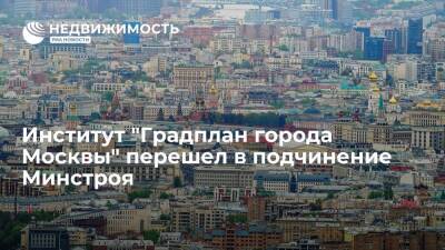 Институт "Градплан города Москвы" перешел в подчинение Минстроя