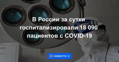В России за сутки госпитализировали 18 090 пациентов с COVID-19