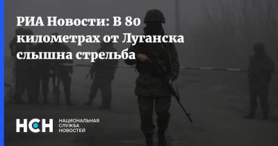 РИА Новости: В 80 километрах от Луганска слышна стрельба