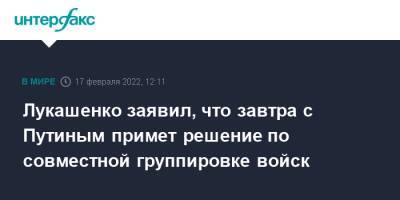 Лукашенко заявил, что завтра с Путиным примет решение по совместной группировке войск