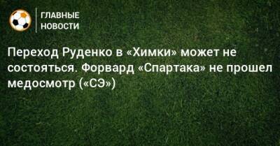 Переход Руденко в «Химки» может не состояться. Форвард «Спартака» не прошел медосмотр («СЭ»)