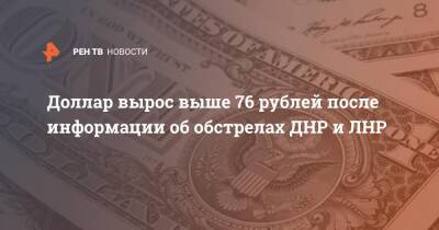 Доллар вырос выше 76 рублей после информации об обстрелах ДНР и ЛНР