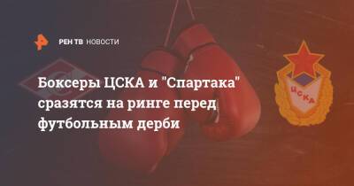 Боксеры ЦСКА и "Спартака" сразятся на ринге перед футбольным дерби