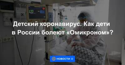 Детский коронавирус. Как дети в России болеют «Омикроном»?
